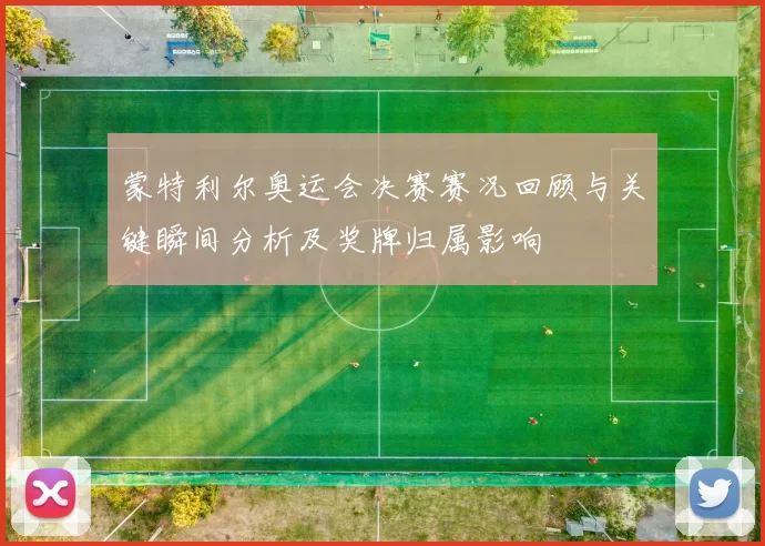 蒙特利尔奥运会决赛赛况回顾与关键瞬间分析及奖牌归属影响