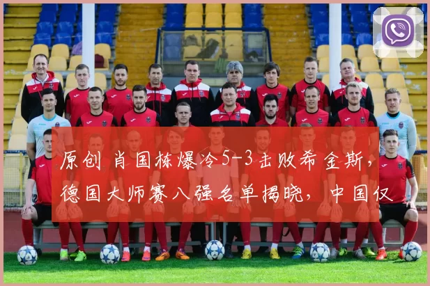 原创 肖国栋爆冷5-3击败希金斯，德国大师赛八强名单揭晓，中国仅剩一席